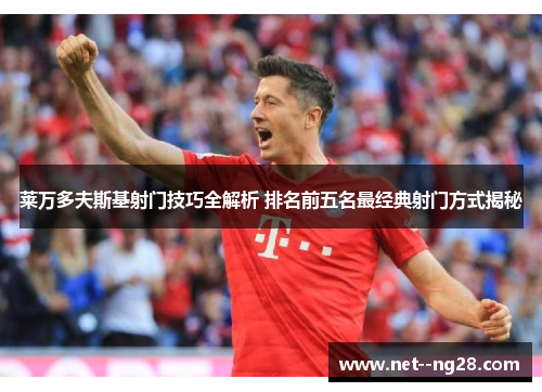 莱万多夫斯基射门技巧全解析 排名前五名最经典射门方式揭秘