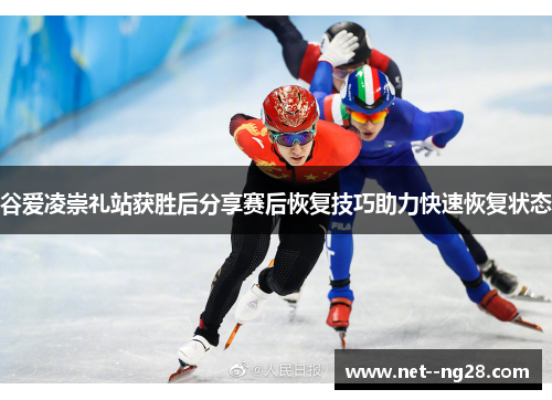 谷爱凌崇礼站获胜后分享赛后恢复技巧助力快速恢复状态