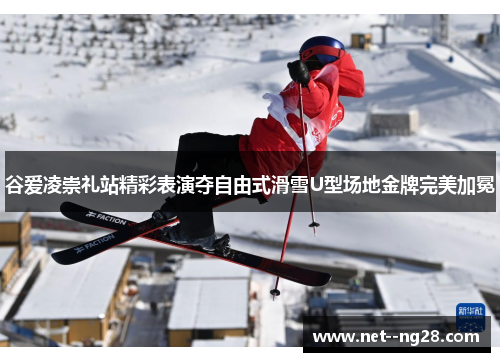 谷爱凌崇礼站精彩表演夺自由式滑雪U型场地金牌完美加冕