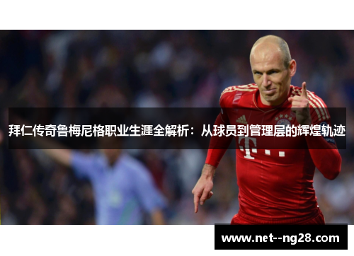 拜仁传奇鲁梅尼格职业生涯全解析：从球员到管理层的辉煌轨迹