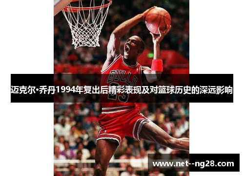 迈克尔·乔丹1994年复出后精彩表现及对篮球历史的深远影响