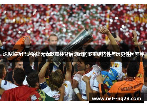 深度解析巴萨始终无缘欧联杯背后隐藏的多重结构性与历史性因素等