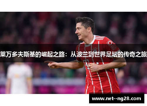 莱万多夫斯基的崛起之路：从波兰到世界足坛的传奇之旅