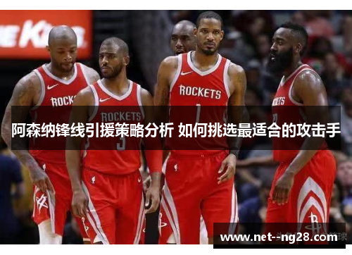 阿森纳锋线引援策略分析 如何挑选最适合的攻击手