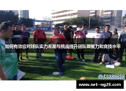 如何有效应对球队实力差距与挑战提升团队凝聚力和竞技水平