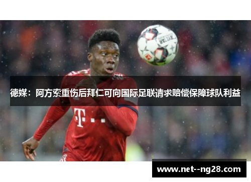 德媒：阿方索重伤后拜仁可向国际足联请求赔偿保障球队利益