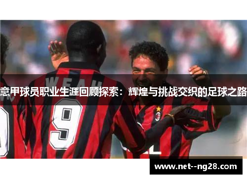 意甲球员职业生涯回顾探索：辉煌与挑战交织的足球之路