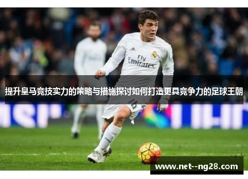 提升皇马竞技实力的策略与措施探讨如何打造更具竞争力的足球王朝