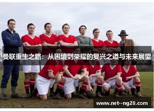 曼联重生之路：从困境到荣耀的复兴之道与未来展望