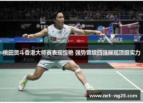桃田贤斗香港大师赛表现惊艳 强势晋级四强展现顶级实力