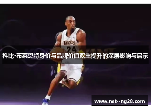 科比·布莱恩特身价与品牌价值双重提升的深层影响与启示