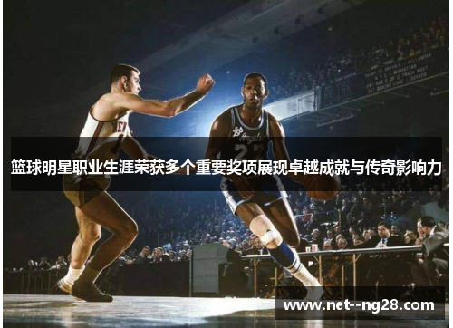 篮球明星职业生涯荣获多个重要奖项展现卓越成就与传奇影响力