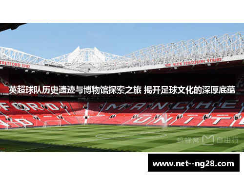 英超球队历史遗迹与博物馆探索之旅 揭开足球文化的深厚底蕴