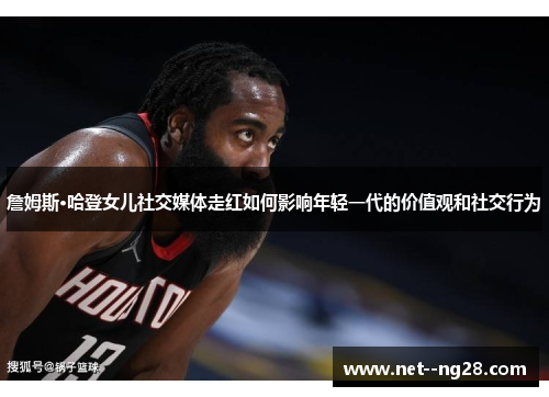 詹姆斯·哈登女儿社交媒体走红如何影响年轻一代的价值观和社交行为