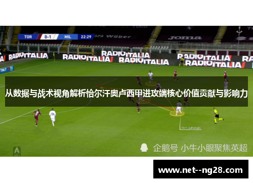 从数据与战术视角解析恰尔汗奥卢西甲进攻端核心价值贡献与影响力