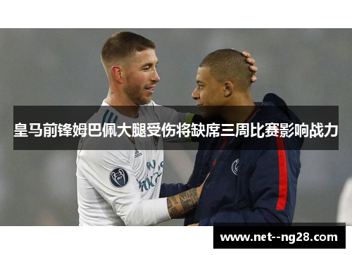 皇马前锋姆巴佩大腿受伤将缺席三周比赛影响战力