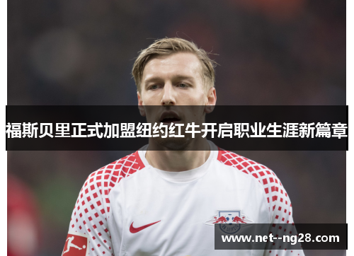 福斯贝里正式加盟纽约红牛开启职业生涯新篇章