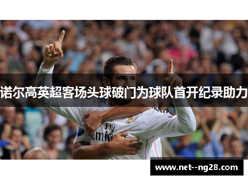 诺尔高英超客场头球破门为球队首开纪录助力
