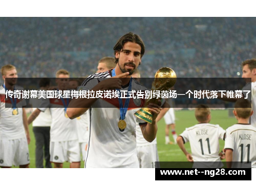 传奇谢幕美国球星梅根拉皮诺埃正式告别绿茵场一个时代落下帷幕了