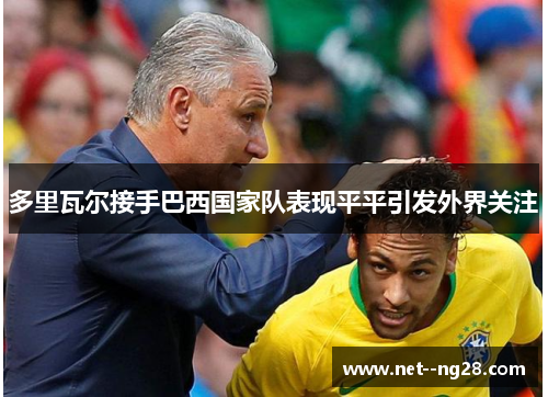 多里瓦尔接手巴西国家队表现平平引发外界关注