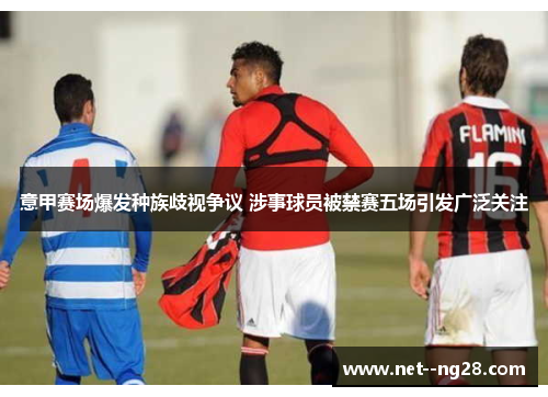 意甲赛场爆发种族歧视争议 涉事球员被禁赛五场引发广泛关注